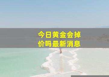 今日黄金会掉价吗最新消息