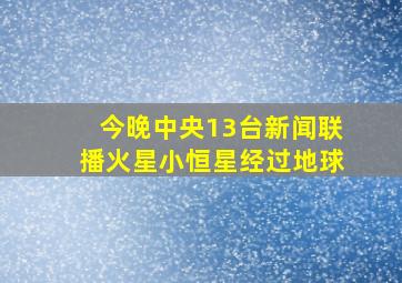 今晚中央13台新闻联播火星小恒星经过地球