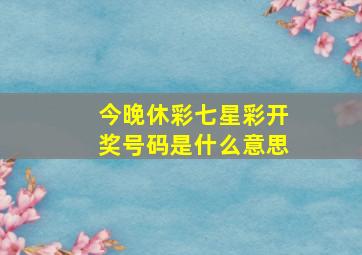 今晚休彩七星彩开奖号码是什么意思