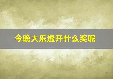 今晚大乐透开什么奖呢