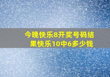 今晚快乐8开奖号码结果快乐10中6多少钱