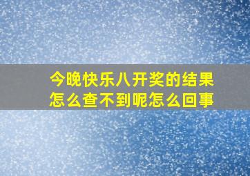 今晚快乐八开奖的结果怎么查不到呢怎么回事