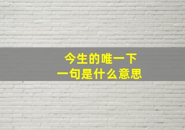 今生的唯一下一句是什么意思