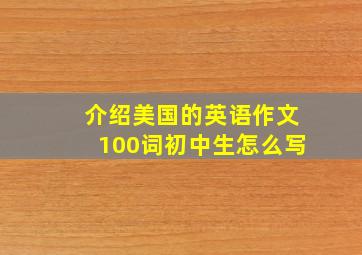 介绍美国的英语作文100词初中生怎么写