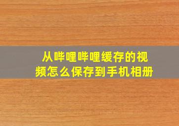 从哔哩哔哩缓存的视频怎么保存到手机相册