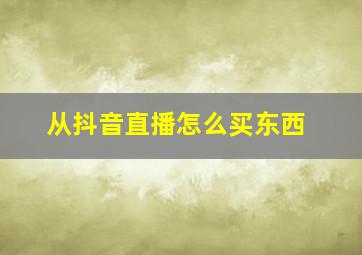 从抖音直播怎么买东西