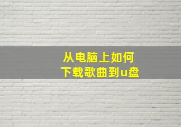 从电脑上如何下载歌曲到u盘