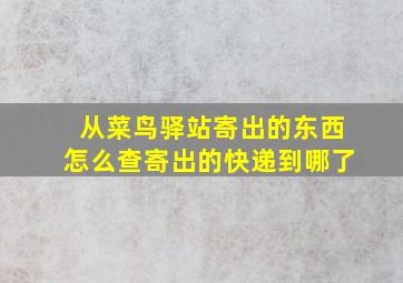 从菜鸟驿站寄出的东西怎么查寄出的快递到哪了