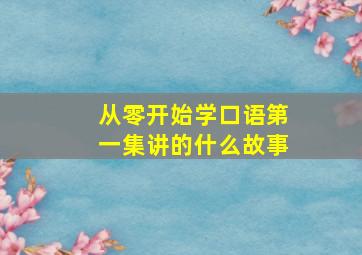 从零开始学口语第一集讲的什么故事