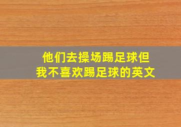 他们去操场踢足球但我不喜欢踢足球的英文