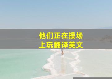 他们正在操场上玩翻译英文