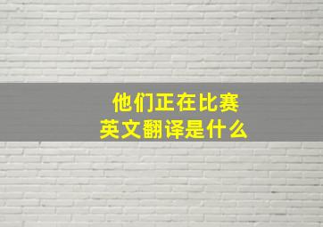 他们正在比赛英文翻译是什么