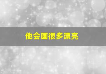 他会画很多漂亮