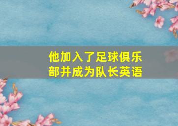 他加入了足球俱乐部并成为队长英语