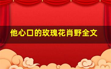 他心口的玫瑰花肖野全文