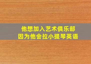 他想加入艺术俱乐部因为他会拉小提琴英语