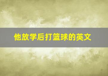 他放学后打篮球的英文