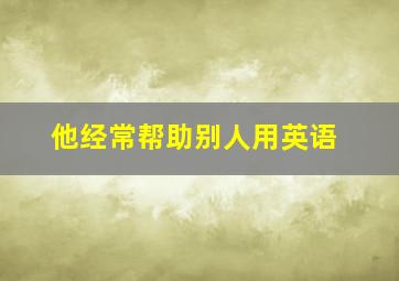 他经常帮助别人用英语