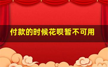 付款的时候花呗暂不可用