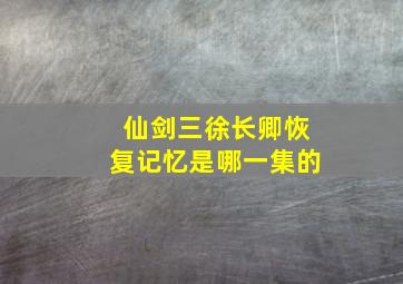 仙剑三徐长卿恢复记忆是哪一集的