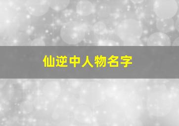 仙逆中人物名字