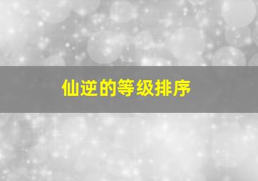 仙逆的等级排序