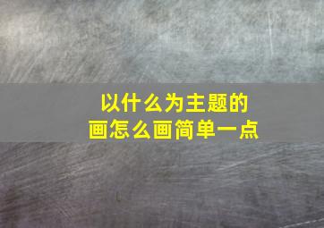 以什么为主题的画怎么画简单一点