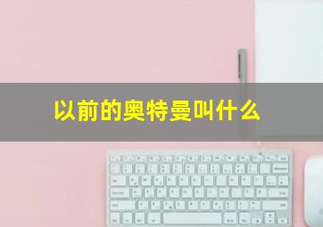 以前的奥特曼叫什么