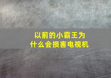 以前的小霸王为什么会损害电视机