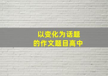 以变化为话题的作文题目高中