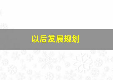 以后发展规划