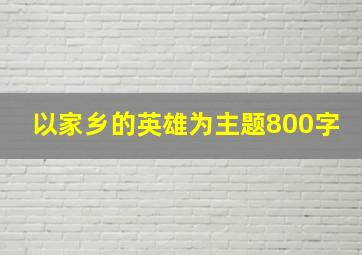 以家乡的英雄为主题800字