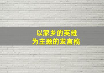 以家乡的英雄为主题的发言稿