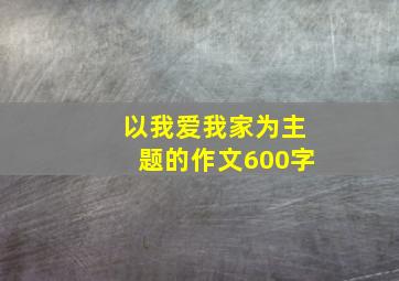 以我爱我家为主题的作文600字