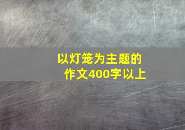 以灯笼为主题的作文400字以上