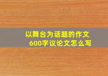 以舞台为话题的作文600字议论文怎么写