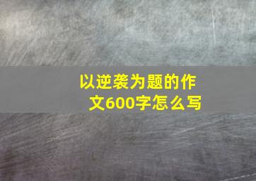 以逆袭为题的作文600字怎么写