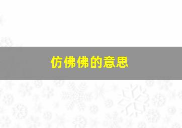 仿佛佛的意思