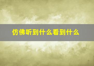 仿佛听到什么看到什么