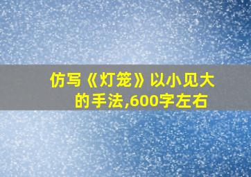 仿写《灯笼》以小见大的手法,600字左右