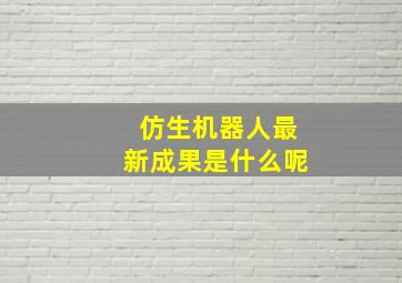 仿生机器人最新成果是什么呢