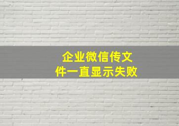 企业微信传文件一直显示失败