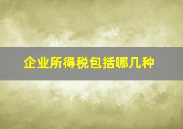 企业所得税包括哪几种