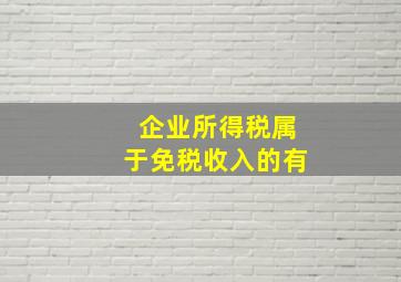 企业所得税属于免税收入的有