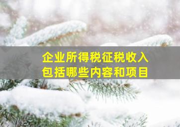 企业所得税征税收入包括哪些内容和项目