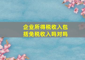 企业所得税收入包括免税收入吗对吗