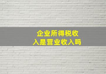 企业所得税收入是营业收入吗