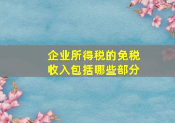 企业所得税的免税收入包括哪些部分