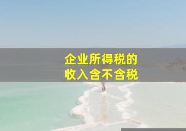 企业所得税的收入含不含税