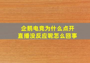 企鹅电竞为什么点开直播没反应呢怎么回事